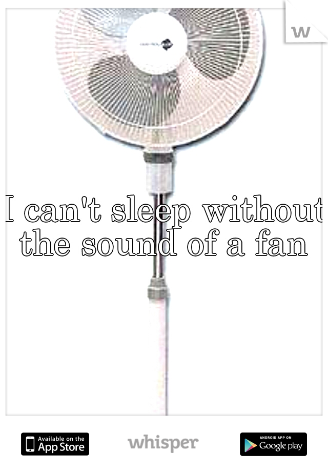 I can't sleep without the sound of a fan 
