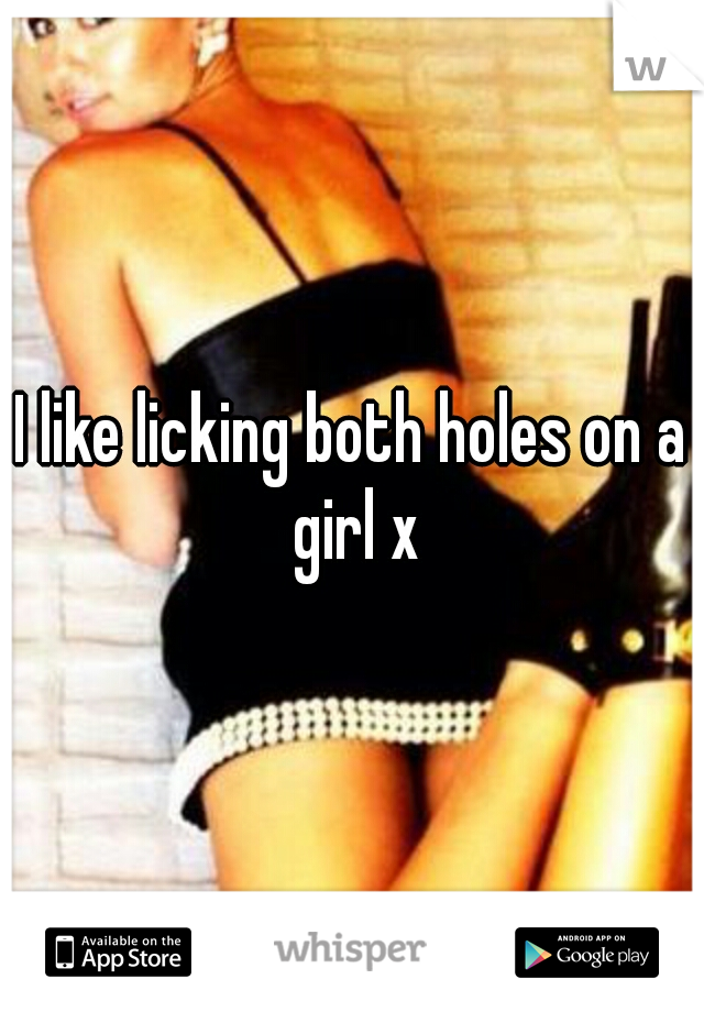 I like licking both holes on a girl x