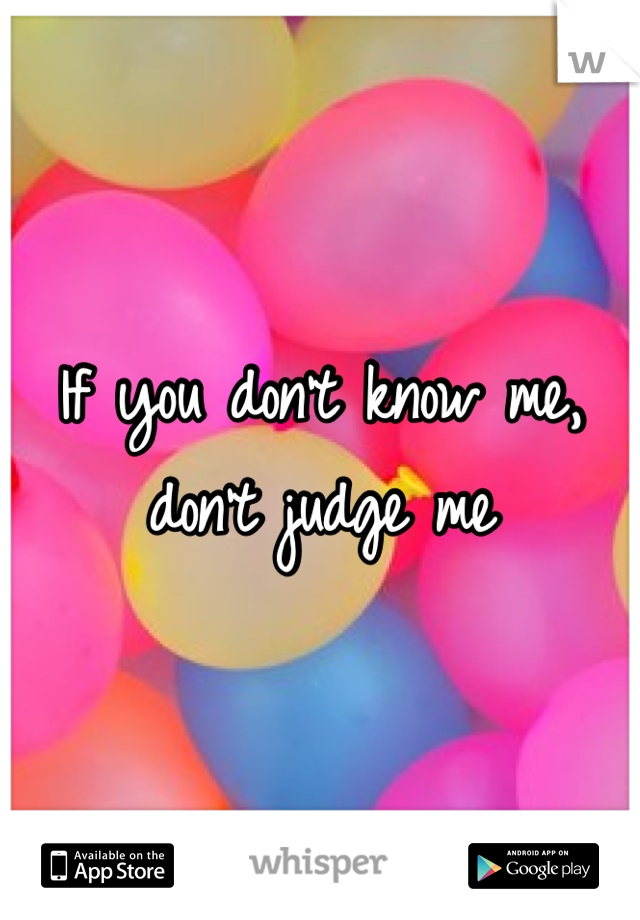 If you don't know me, don't judge me 