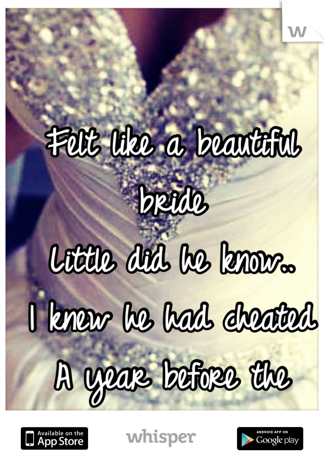 Felt like a beautiful bride
Little did he know..
I knew he had cheated 
A year before the
Wedding 
