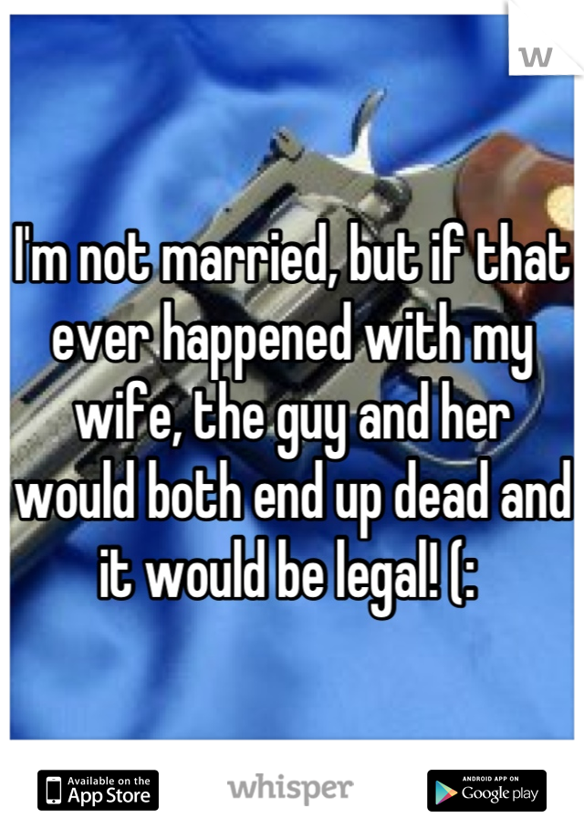 I'm not married, but if that ever happened with my wife, the guy and her would both end up dead and it would be legal! (: 