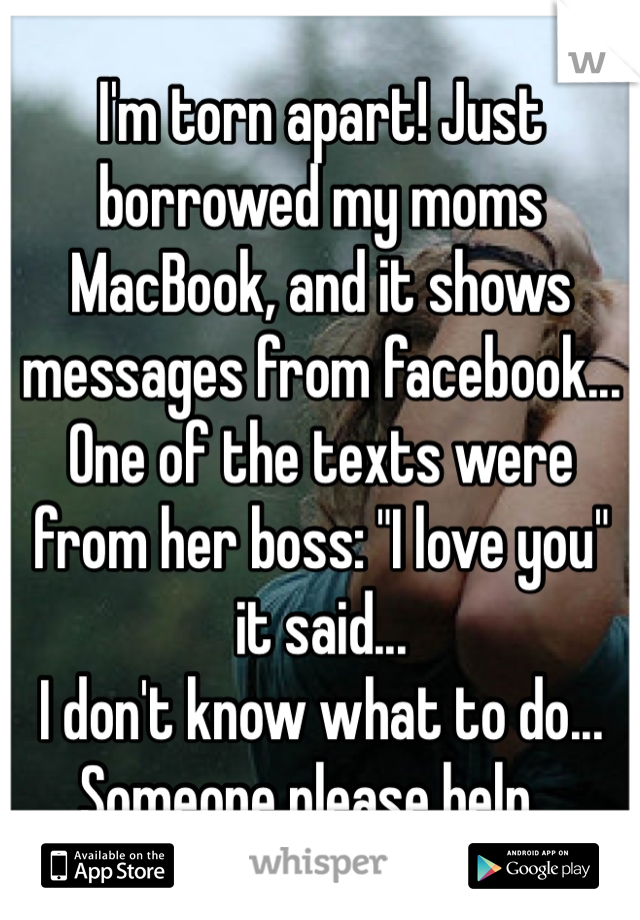 I'm torn apart! Just borrowed my moms MacBook, and it shows messages from facebook... 
One of the texts were from her boss: "I love you" it said...
I don't know what to do... Someone please help...