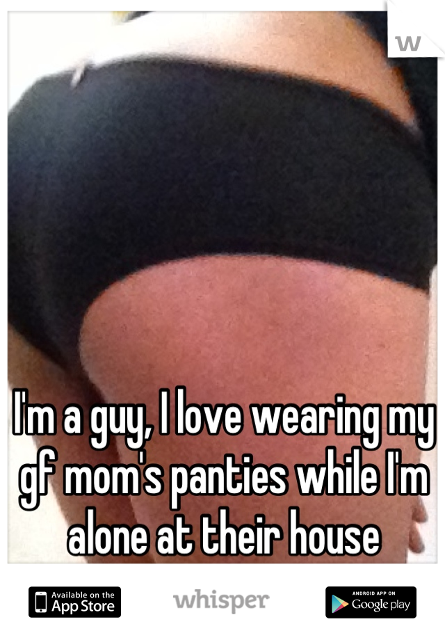 I'm a guy, I love wearing my gf mom's panties while I'm alone at their house