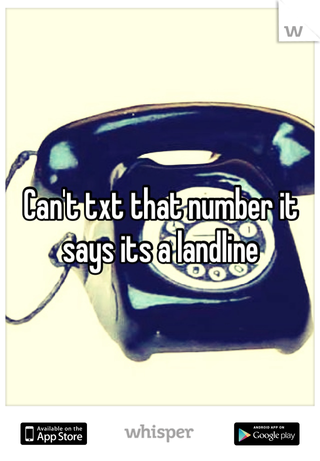 Can't txt that number it says its a landline