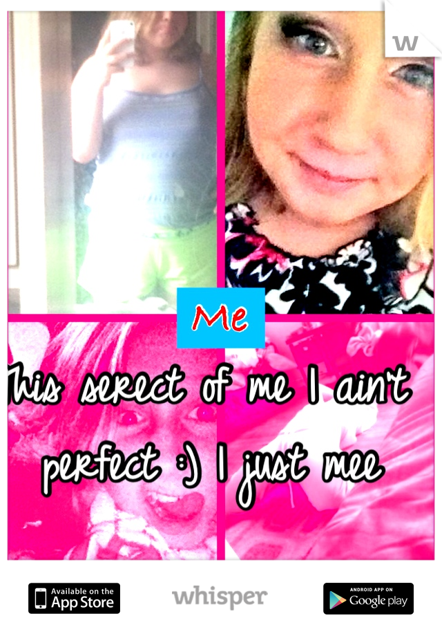 This serect of me I ain't perfect :) I just mee 