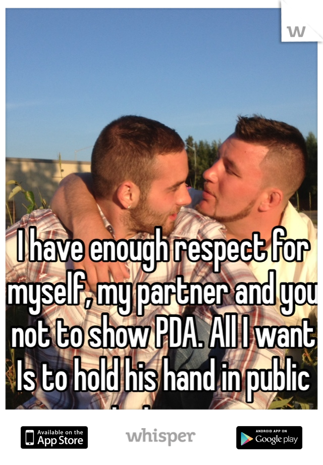 I have enough respect for myself, my partner and you not to show PDA. All I want Is to hold his hand in public just once 