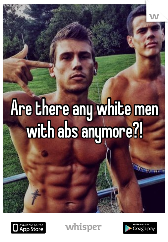 Are there any white men with abs anymore?!