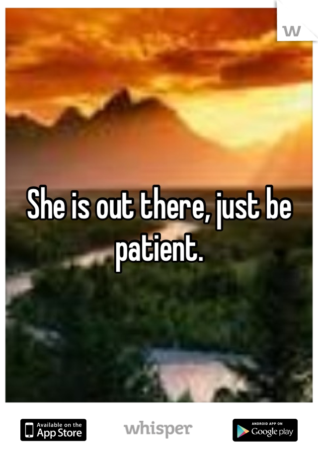 She is out there, just be patient. 