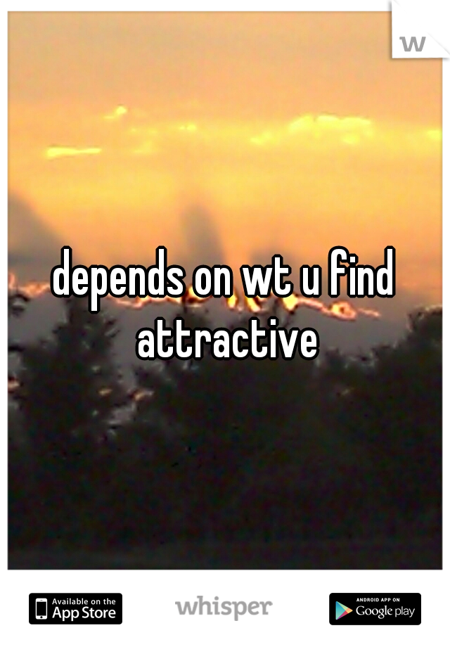 depends on wt u find attractive