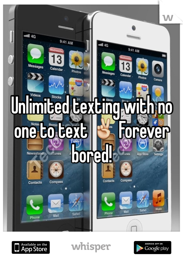 Unlimited texting with no one to text ✌️ Forever bored! 