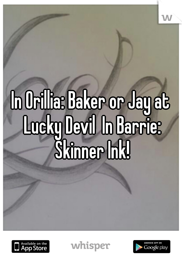 In Orillia: Baker or Jay at Lucky Devil
In Barrie: Skinner Ink!