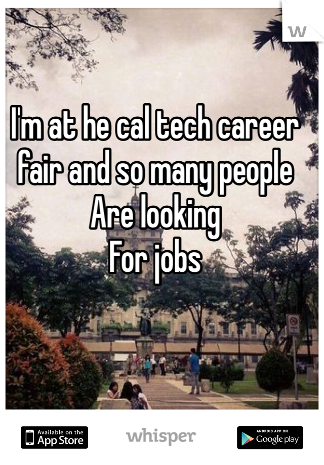 I'm at he cal tech career fair and so many people Are looking
For jobs