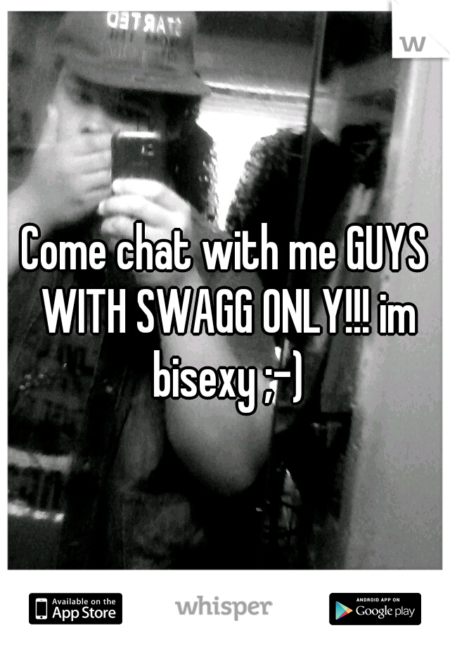 Come chat with me GUYS WITH SWAGG ONLY!!! im bisexy ;-)