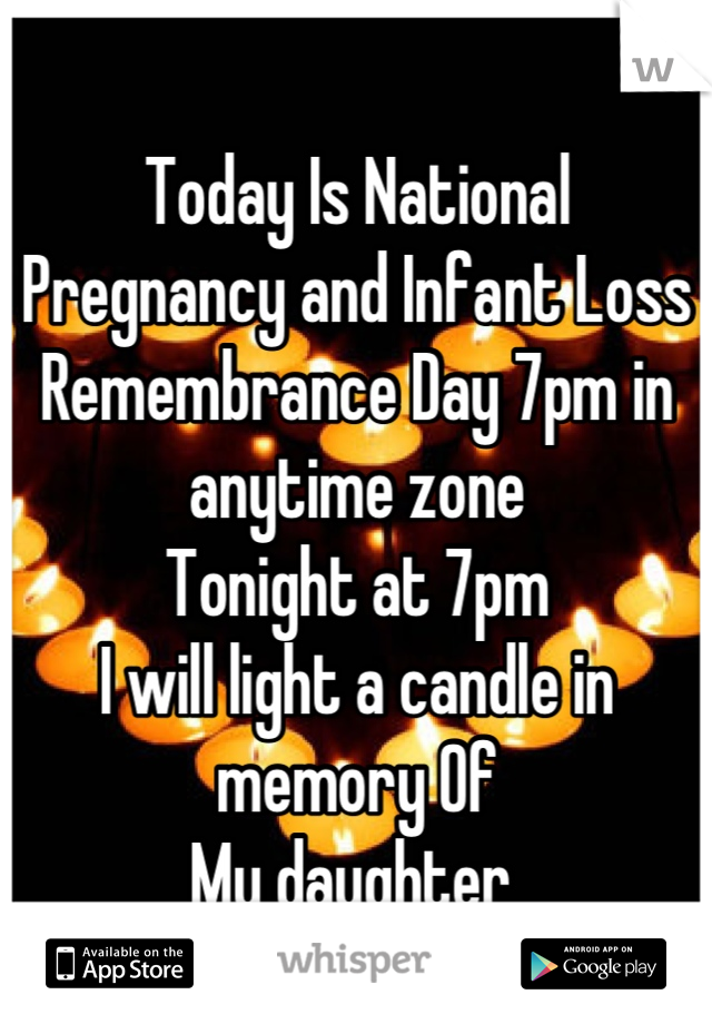 Today Is National
Pregnancy and Infant Loss Remembrance Day 7pm in anytime zone 
Tonight at 7pm 
I will light a candle in memory Of
My daughter 
