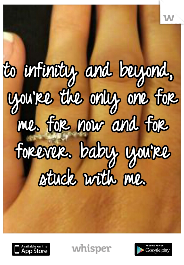 to infinity and beyond, you're the only one for me. for now and for forever. baby you're stuck with me.