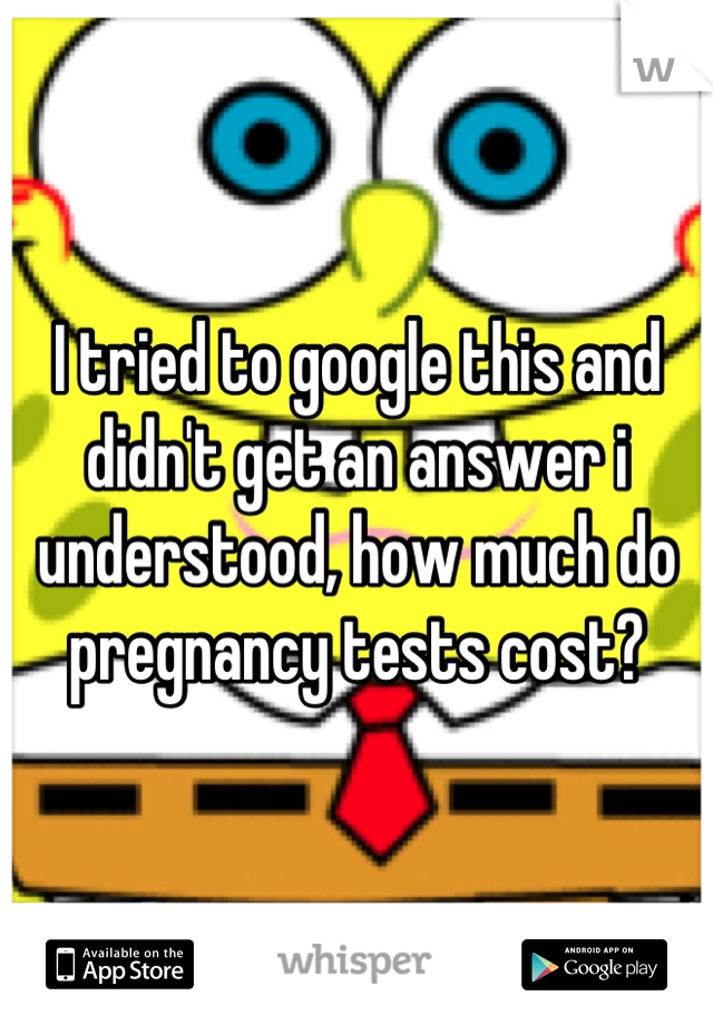 I tried to google this and didn't get an answer i understood, how much do pregnancy tests cost?