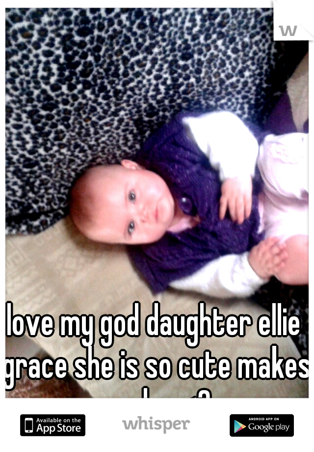 love my god daughter ellie grace she is so cute makes my day <3 
