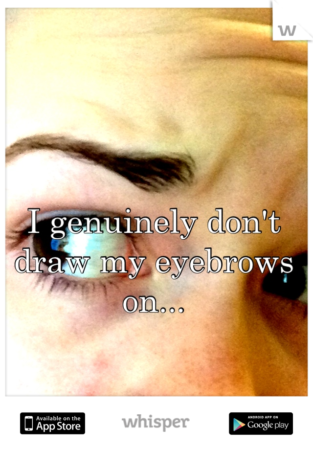 I genuinely don't draw my eyebrows on...