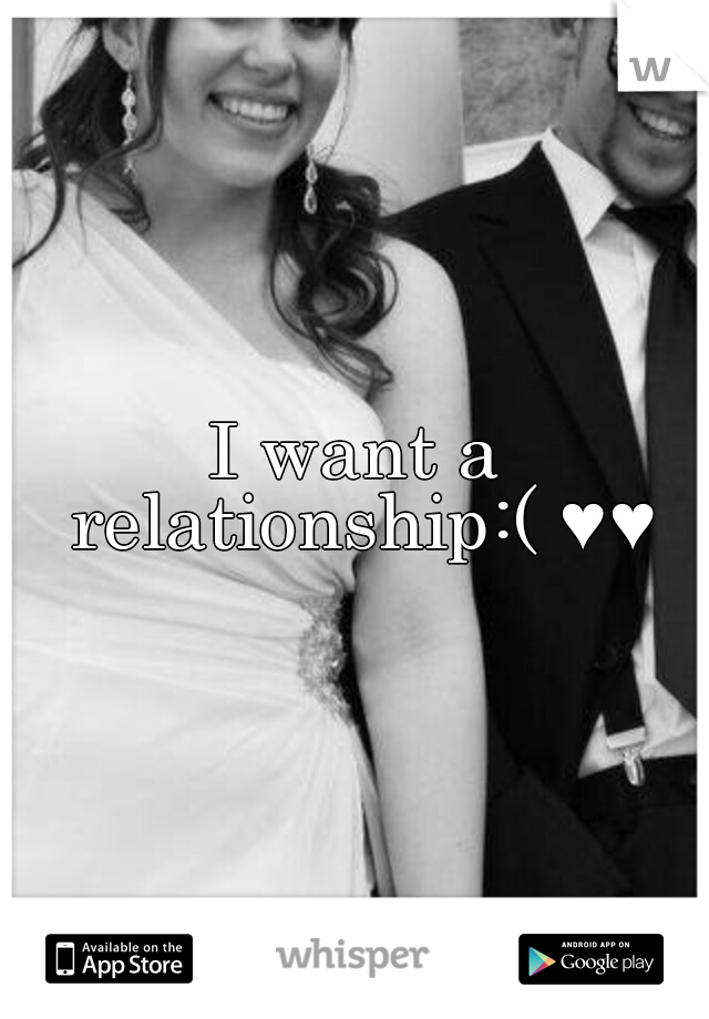 I want a relationship:( ♥♥