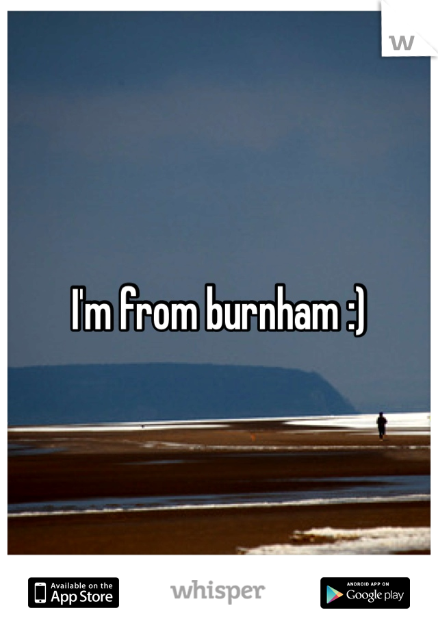 I'm from burnham :) 