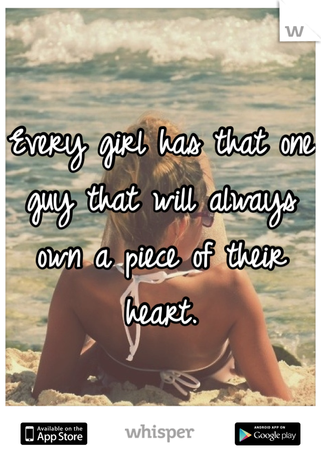 Every girl has that one guy that will always own a piece of their heart. 