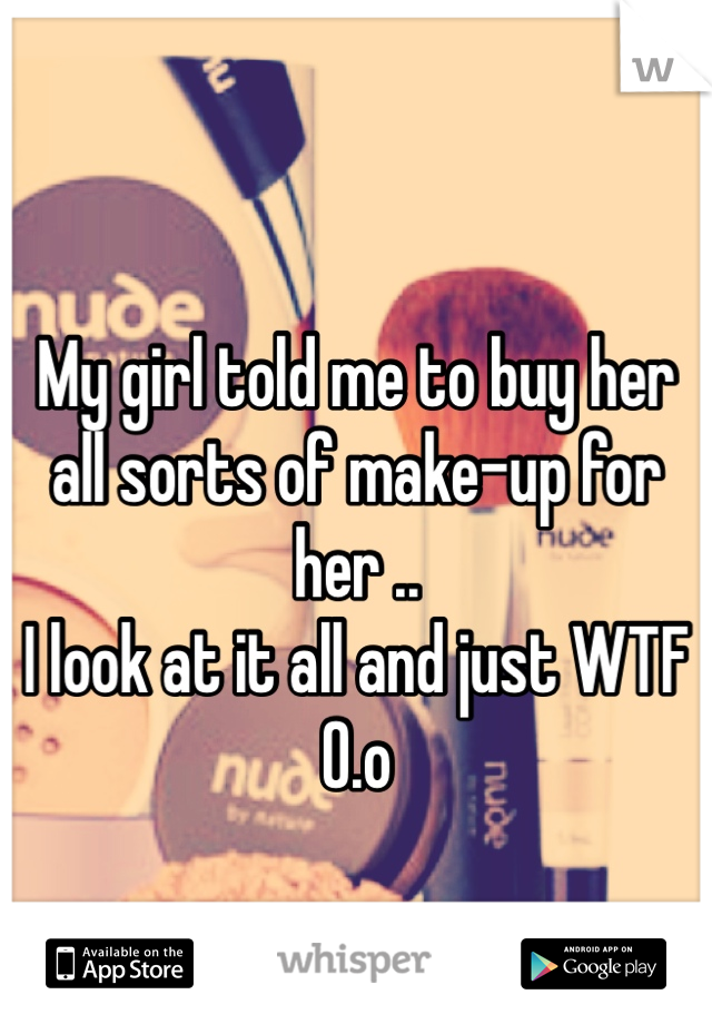 My girl told me to buy her all sorts of make-up for her ..
I look at it all and just WTF O.o