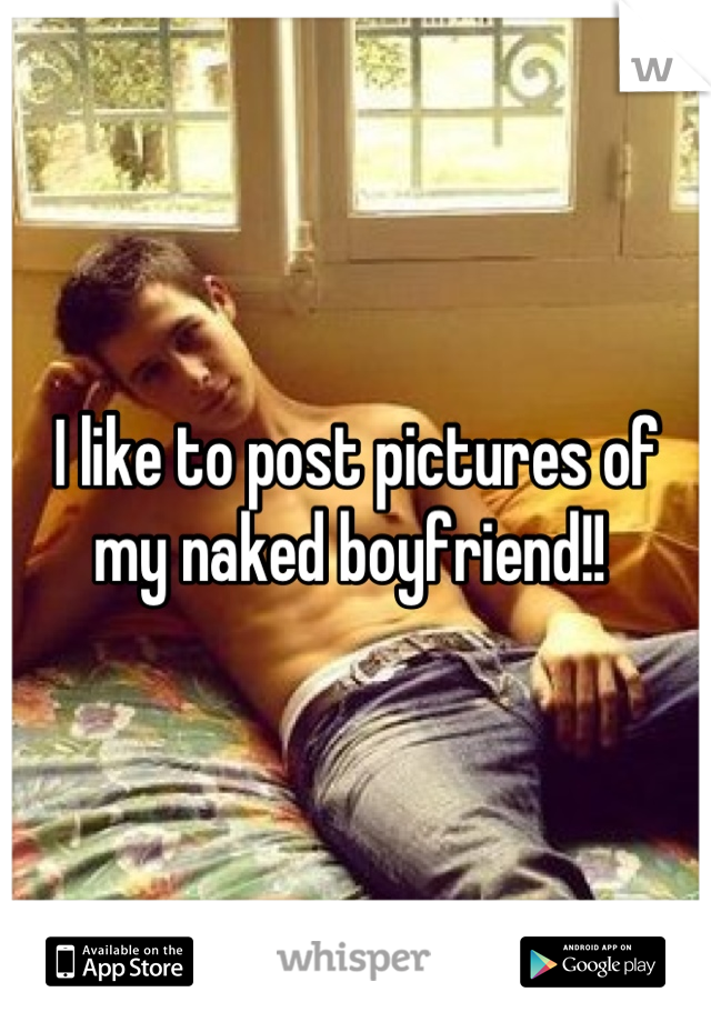 I like to post pictures of my naked boyfriend!! 