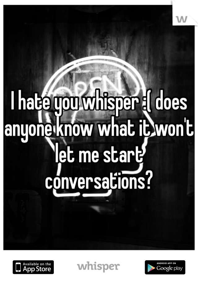 I hate you whisper :( does anyone know what it won't let me start conversations?