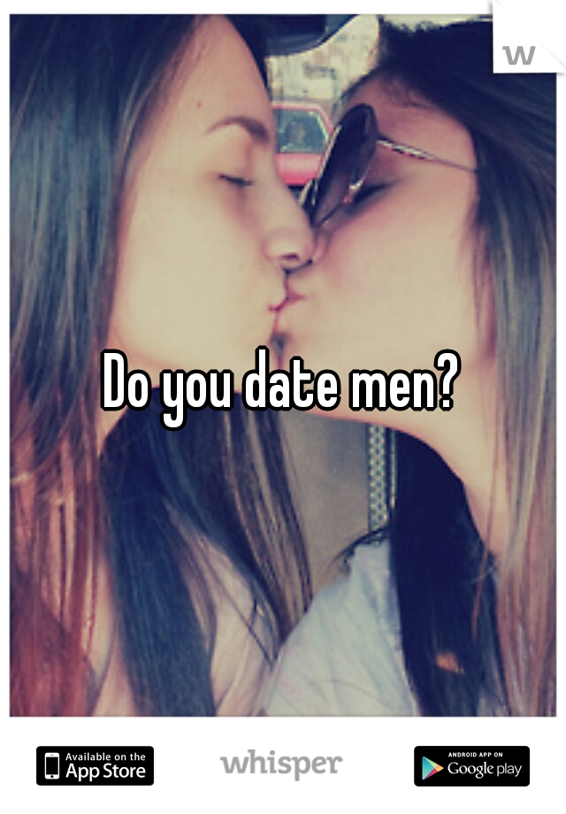 Do you date men?