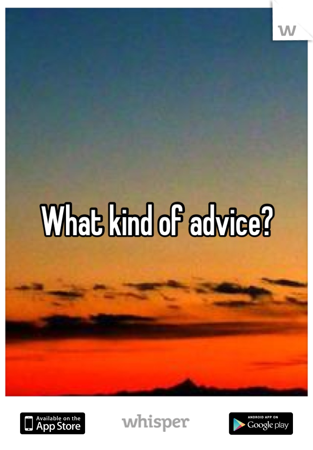 What kind of advice?