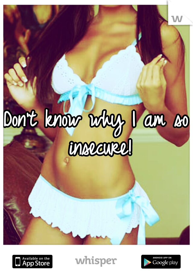 Don't know why I am so insecure!