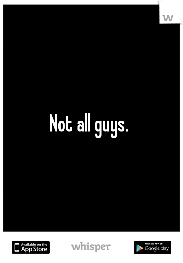 Not all guys. 