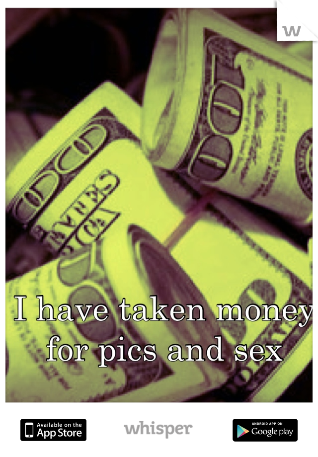I have taken money for pics and sex