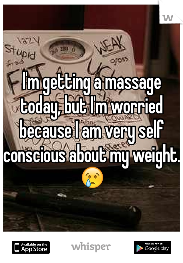 I'm getting a massage today, but I'm worried because I am very self conscious about my weight. 😢