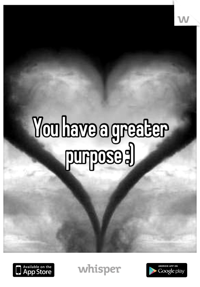 You have a greater purpose :)