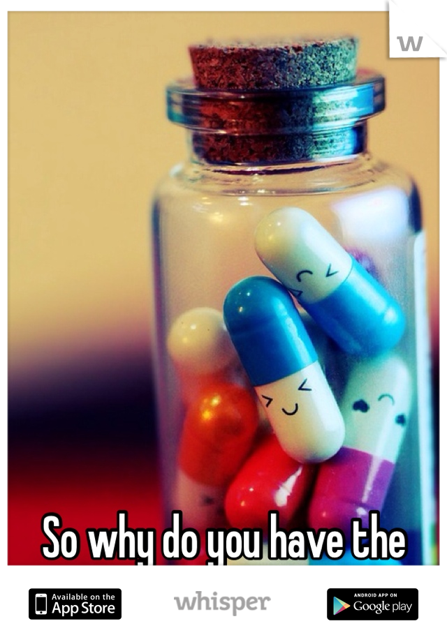 So why do you have the pills?