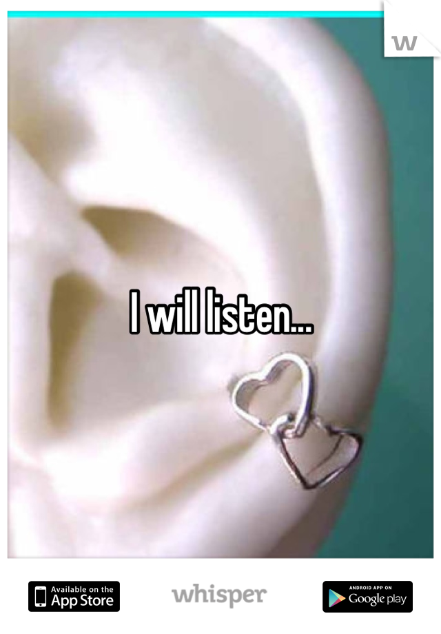 I will listen...