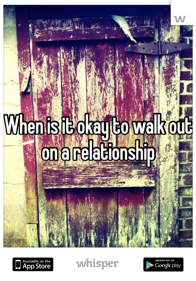 When is it okay to walk out on a relationship 