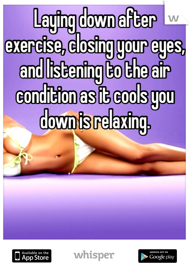 Laying down after exercise, closing your eyes, and listening to the air condition as it cools you down is relaxing. 