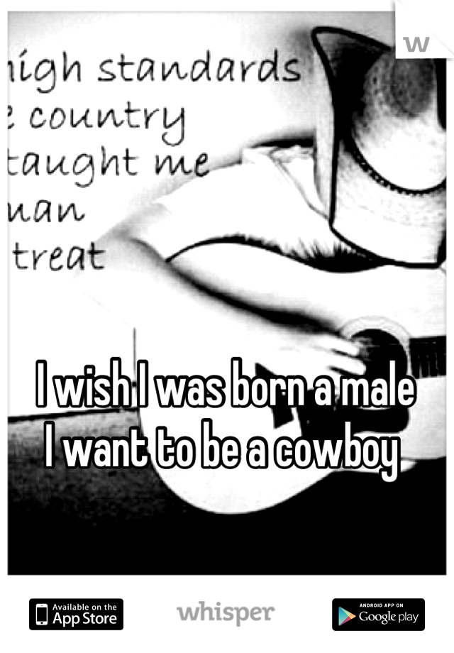I wish I was born a male
I want to be a cowboy 