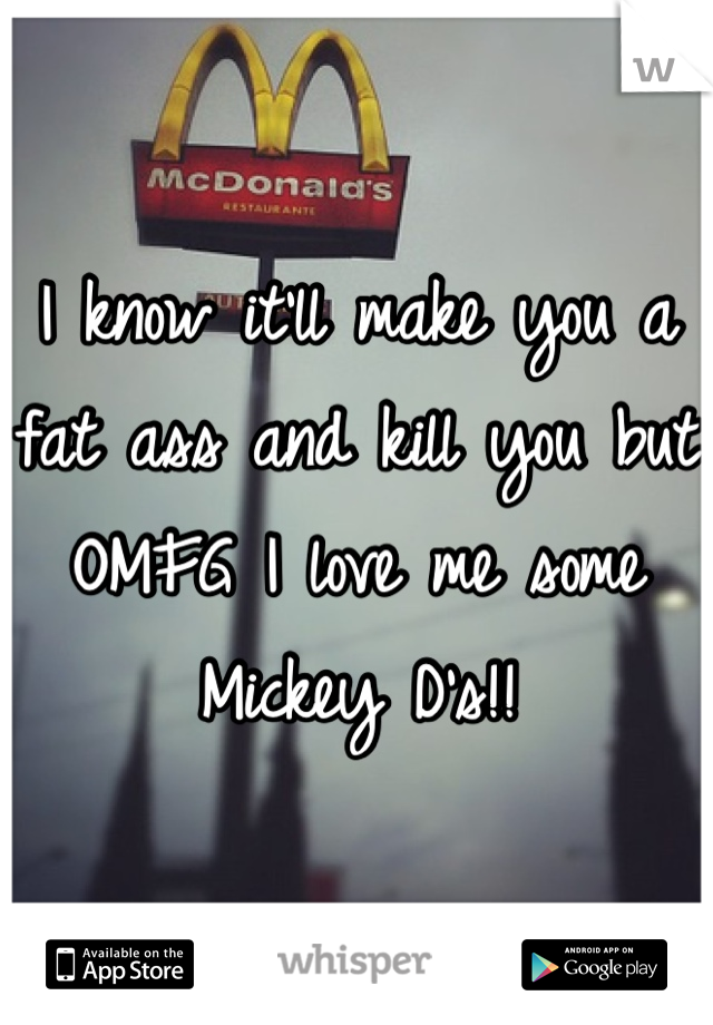 I know it'll make you a fat ass and kill you but OMFG I love me some Mickey D's!!