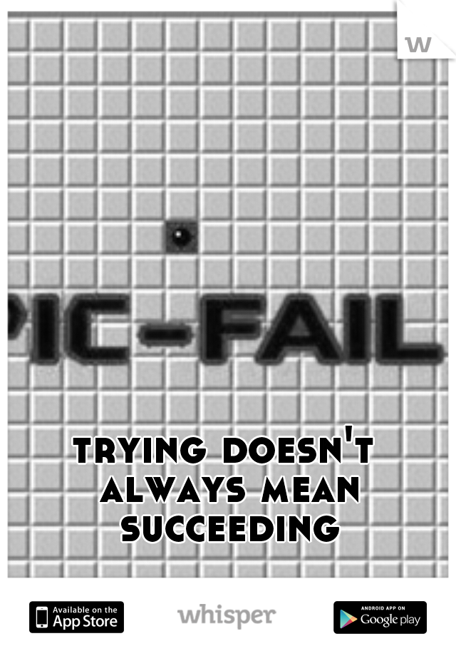 trying doesn't always mean succeeding