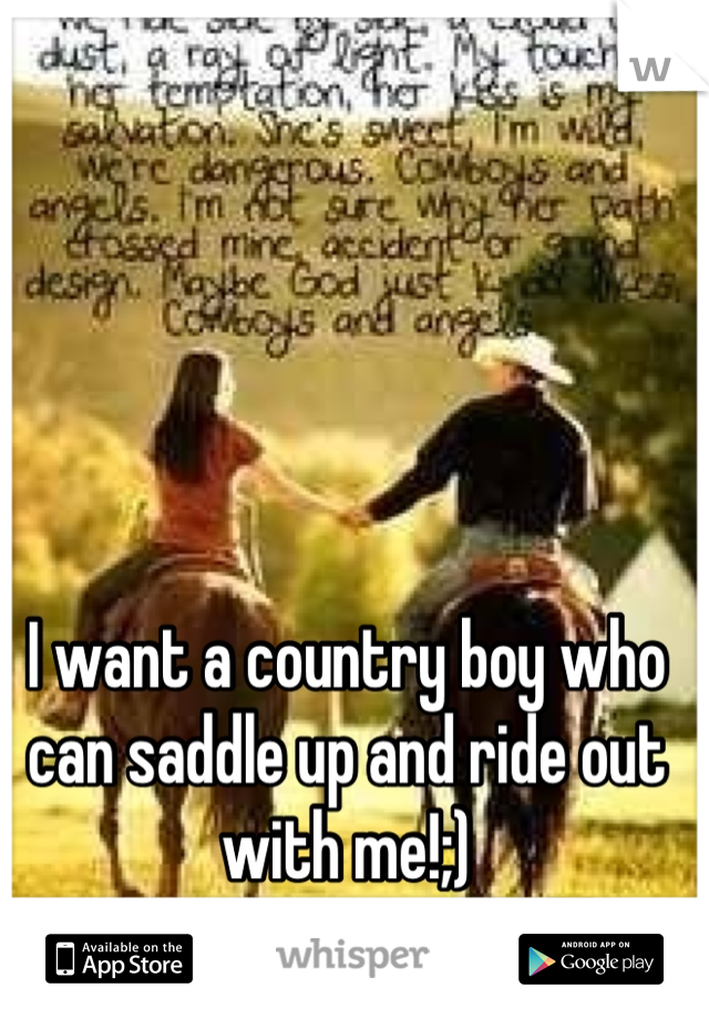 I want a country boy who can saddle up and ride out with me!;)