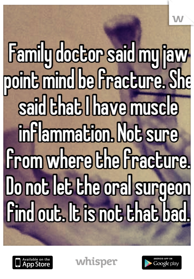 Family doctor said my jaw point mind be fracture. She said that I have muscle inflammation. Not sure from where the fracture. Do not let the oral surgeon find out. It is not that bad.