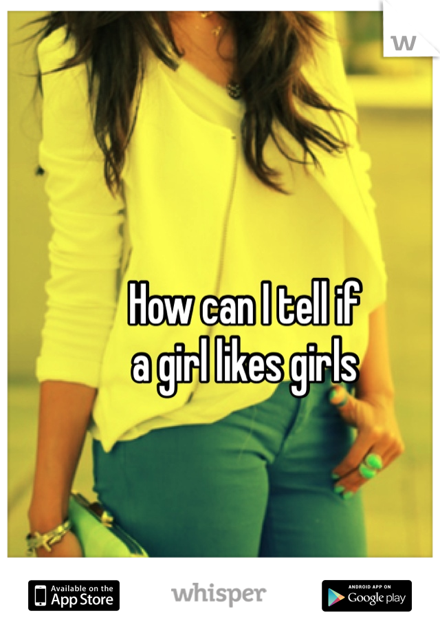 How can I tell if 
a girl likes girls