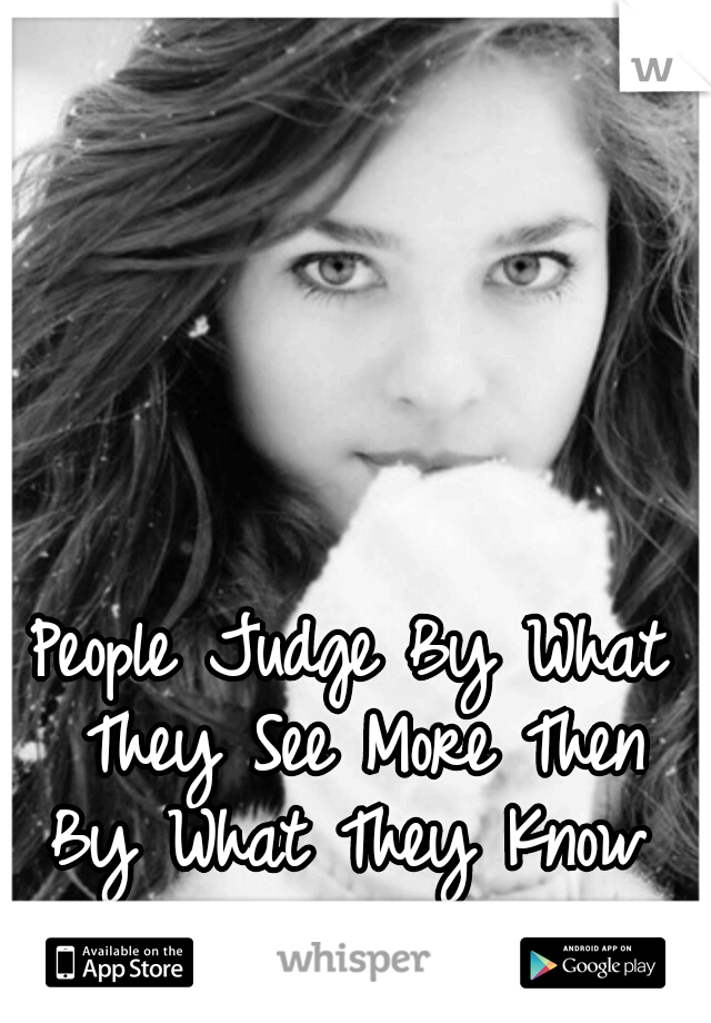 People Judge By What They See More Then By What They Know 