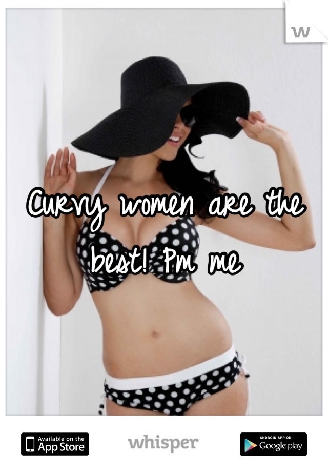 Curvy women are the best! Pm me