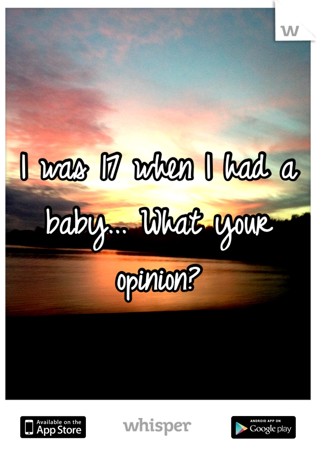I was 17 when I had a baby... What your opinion?