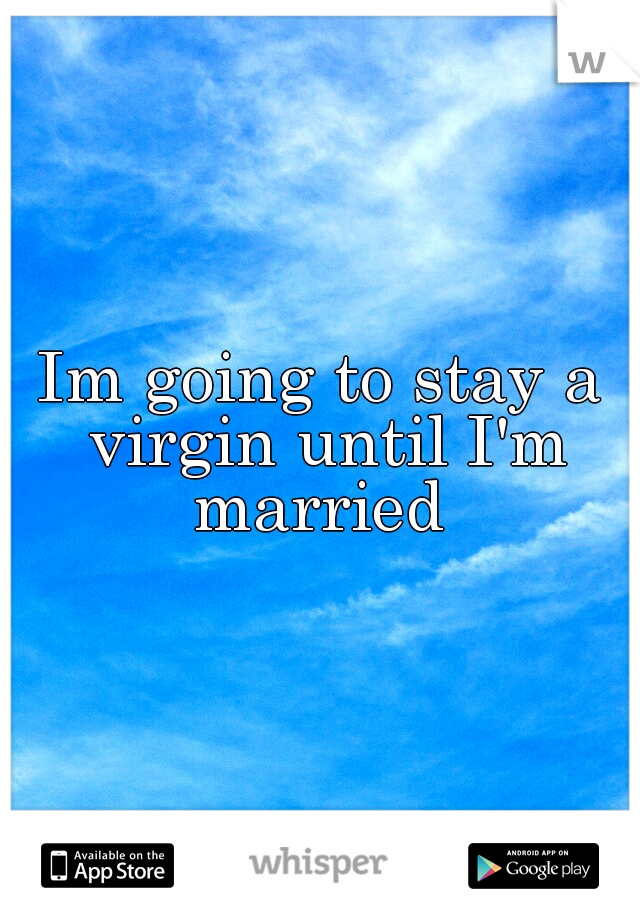 Im going to stay a virgin until I'm married 