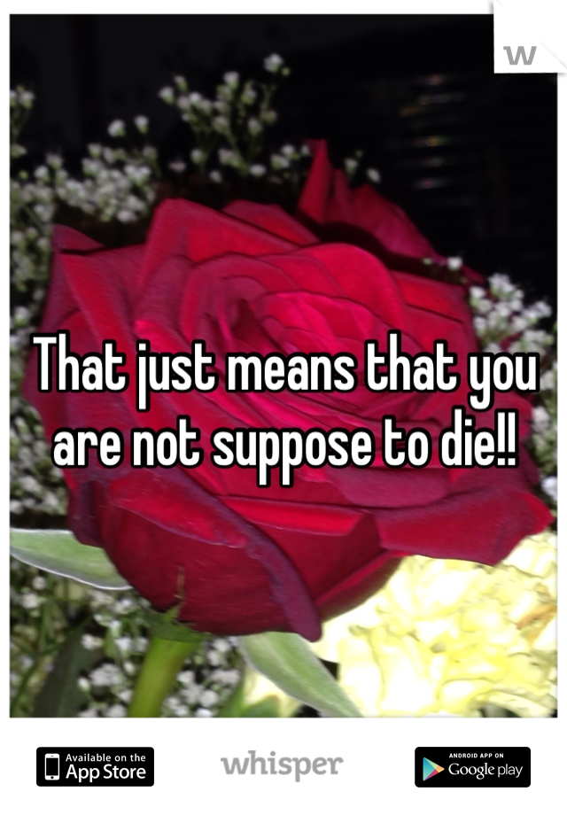 That just means that you are not suppose to die!!